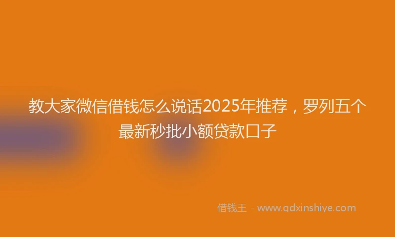 教大家微信借钱怎么说话2025年推荐，罗列五个最新秒批小额贷款口子