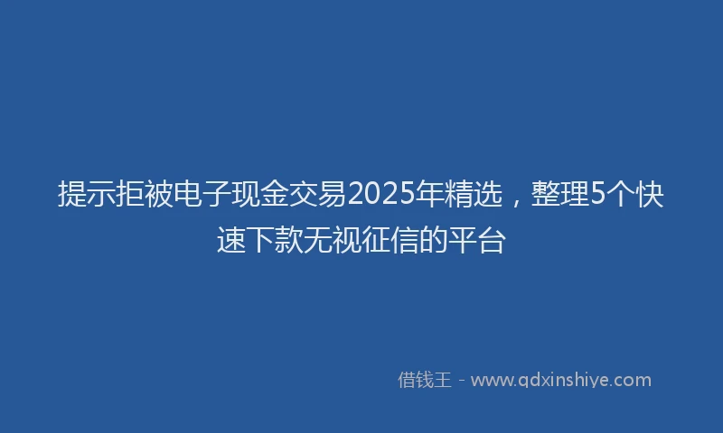 提示拒被电子现金交易2025年精选，整理5个快速下款无视征信的平台
