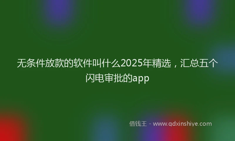 无条件放款的软件叫什么2025年精选，汇总五个闪电审批的app