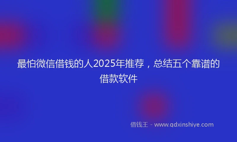 最怕微信借钱的人2025年推荐，总结五个靠谱的借款软件