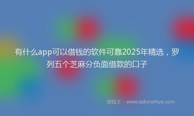 有什么app可以借钱的软件可靠2025年精选，罗列五个芝麻分负面借款的口子