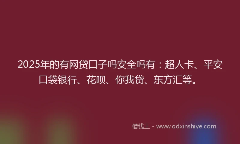 2025年的有网贷口子吗安全吗有：超人卡、平安口袋银行、花呗、你我贷、东方汇等。