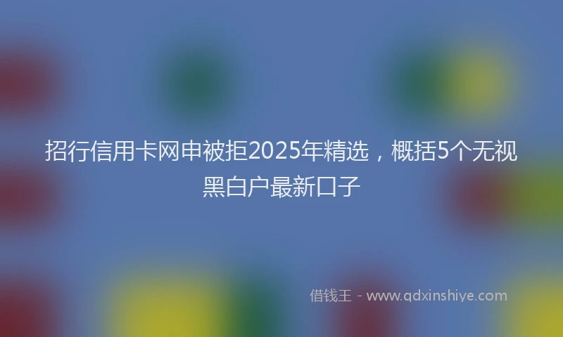 招行信用卡网申被拒2025年精选，概括5个无视黑白户最新口子