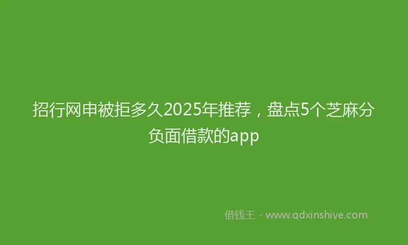 招行网申被拒多久2025年推荐，盘点5个芝麻分负面借款的app