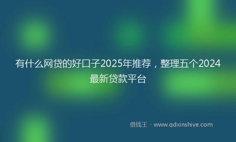有什么网贷的好口子2025年推荐，整理五个2024最新贷款平台