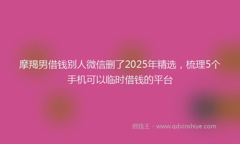摩羯男借钱别人微信删了2025年精选，梳理5个手机可以临时借钱的平台