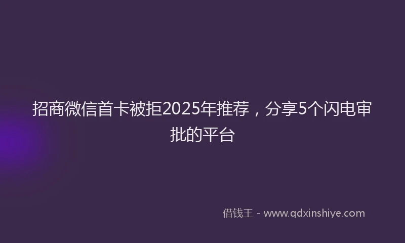 招商微信首卡被拒2025年推荐，分享5个闪电审批的平台