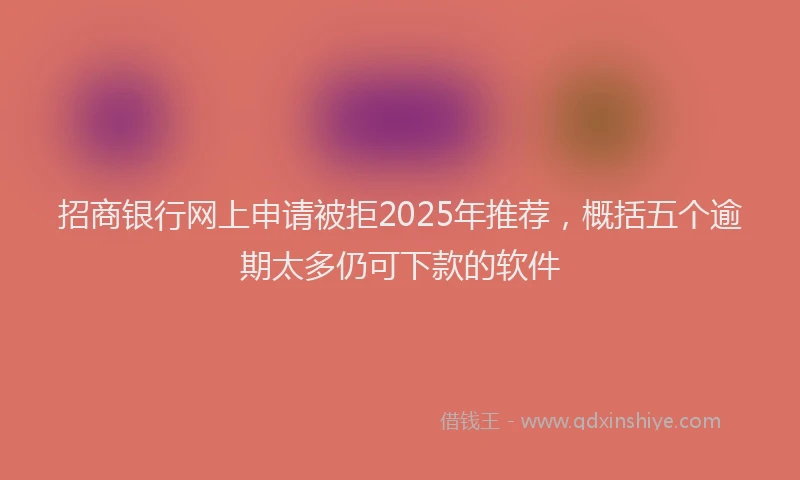 招商银行网上申请被拒2025年推荐，概括五个逾期太多仍可下款的软件