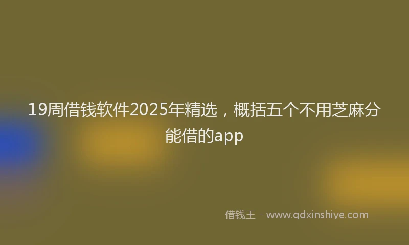 19周借钱软件2025年精选，概括五个不用芝麻分能借的app