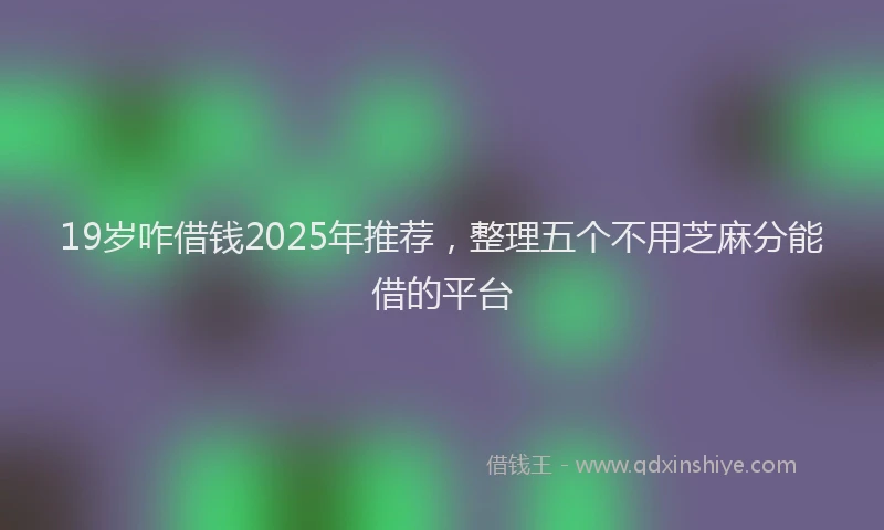 19岁咋借钱2025年推荐，整理五个不用芝麻分能借的平台