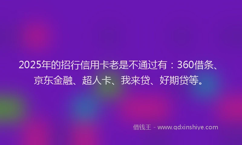 2025年的招行信用卡老是不通过有：360借条、京东金融、超人卡、我来贷、好期贷等。