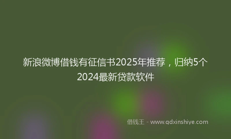 新浪微博借钱有征信书2025年推荐，归纳5个2024最新贷款软件
