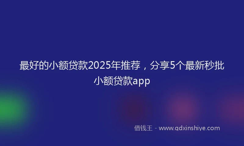 最好的小额贷款2025年推荐，分享5个最新秒批小额贷款app