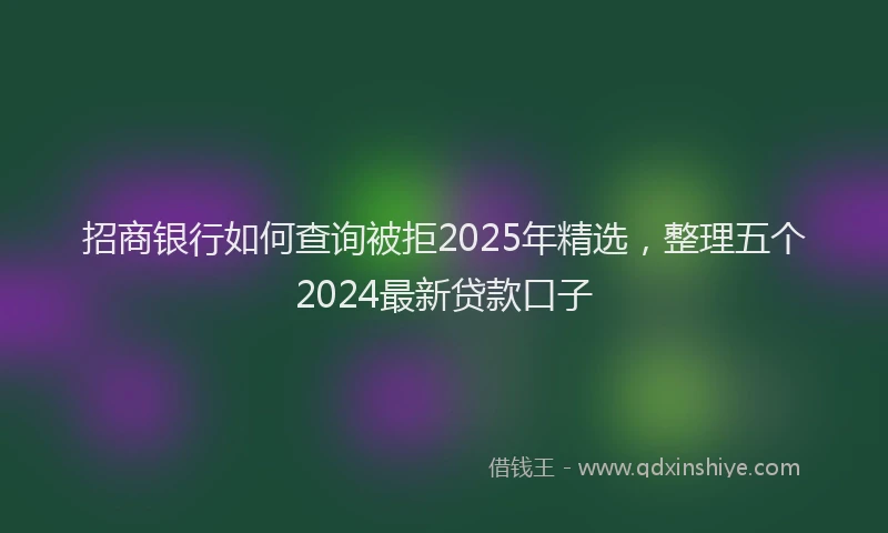 招商银行如何查询被拒2025年精选，整理五个2024最新贷款口子