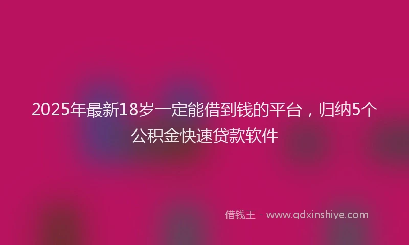 2025年最新18岁一定能借到钱的平台，归纳5个公积金快速贷款软件