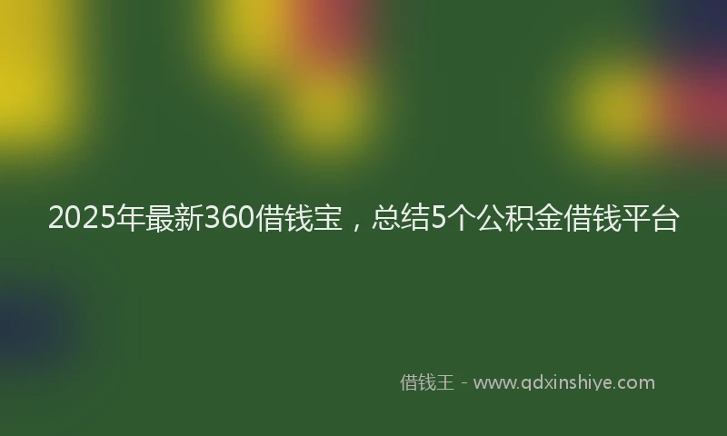 2025年最新360借钱宝，总结5个公积金借钱平台