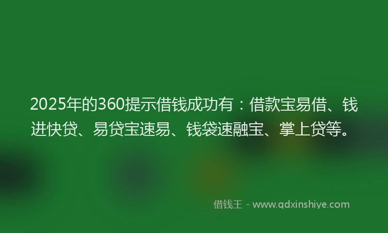2025年的360提示借钱成功有：借款宝易借、钱进快贷、易贷宝速易、钱袋速融宝、掌上贷等。