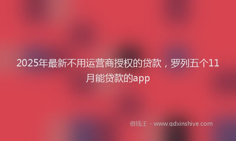2025年最新不用运营商授权的贷款，罗列五个11月能贷款的app