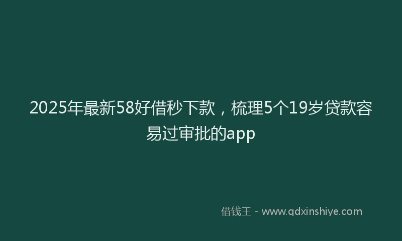2025年最新58好借秒下款，梳理5个19岁贷款容易过审批的app