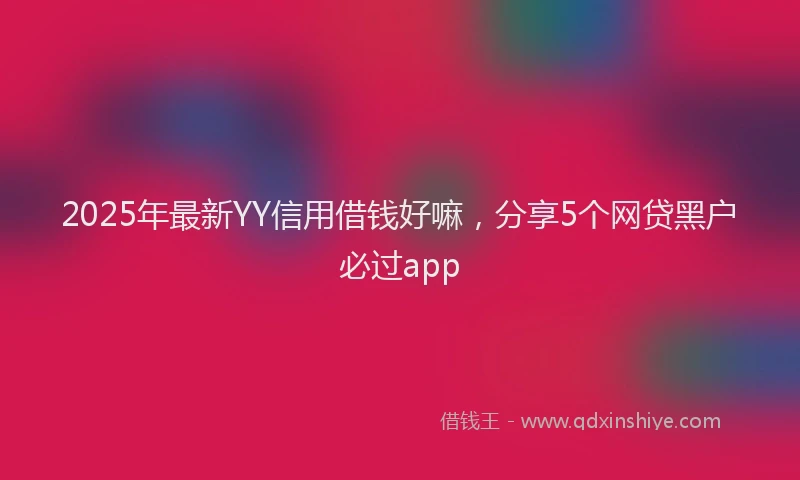 2025年最新YY信用借钱好嘛，分享5个网贷黑户必过app