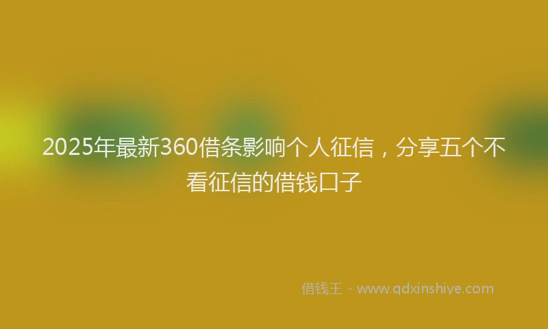 2025年最新360借条影响个人征信，分享五个不看征信的借钱口子