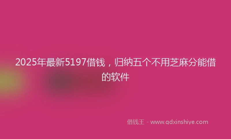 2025年最新5197借钱，归纳五个不用芝麻分能借的软件