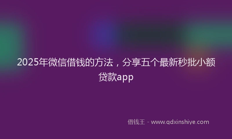 2025年微信借钱的方法，分享五个最新秒批小额贷款app