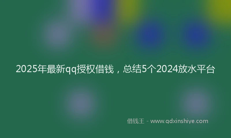 2025年最新qq授权借钱，总结5个2024放水平台