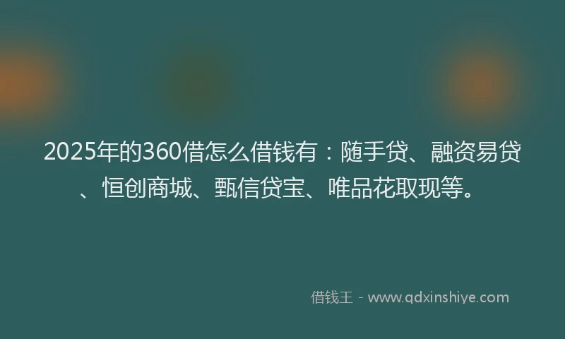 2025年的360借怎么借钱有：随手贷、融资易贷、恒创商城、甄信贷宝、唯品花取现等。