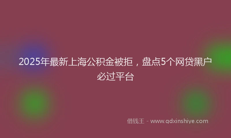 2025年最新上海公积金被拒，盘点5个网贷黑户必过平台