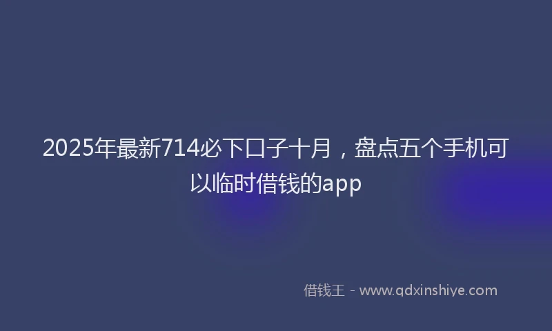 2025年最新714必下口子十月，盘点五个手机可以临时借钱的app