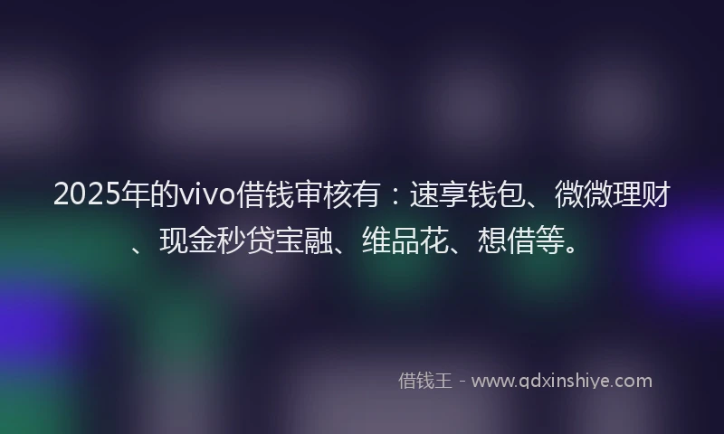 2025年的vivo借钱审核有：速享钱包、微微理财、现金秒贷宝融、维品花、想借等。