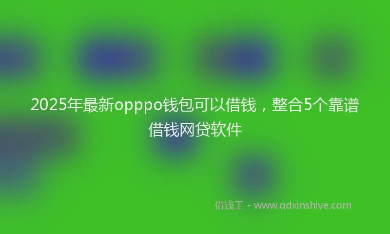2025年最新opppo钱包可以借钱，整合5个靠谱借钱网贷软件