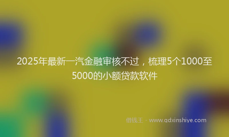 2025年最新一汽金融审核不过，梳理5个1000至5000的小额贷款软件