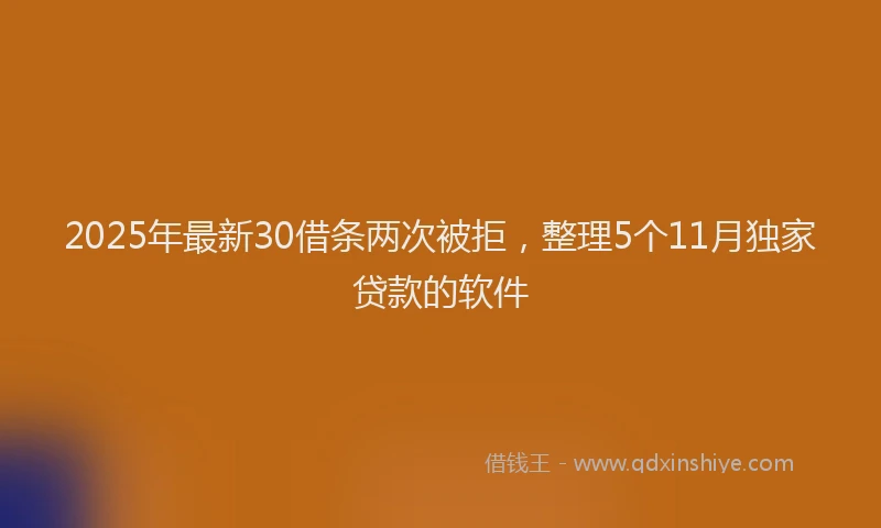 2025年最新30借条两次被拒，整理5个11月独家贷款的软件