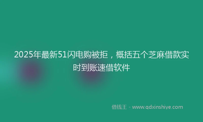2025年最新51闪电购被拒，概括五个芝麻借款实时到账速借软件