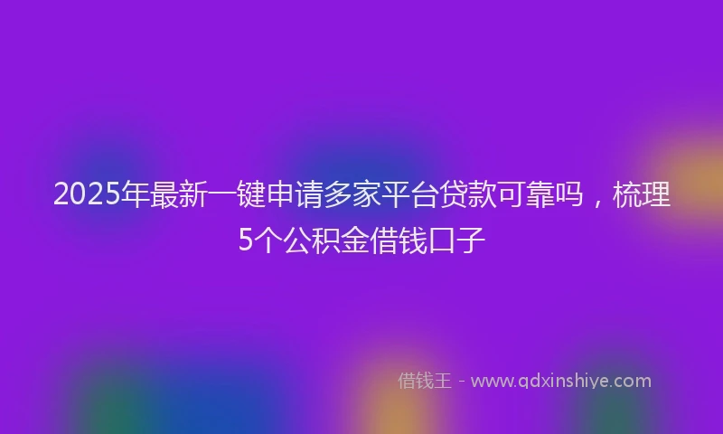 2025年最新一键申请多家平台贷款可靠吗，梳理5个公积金借钱口子