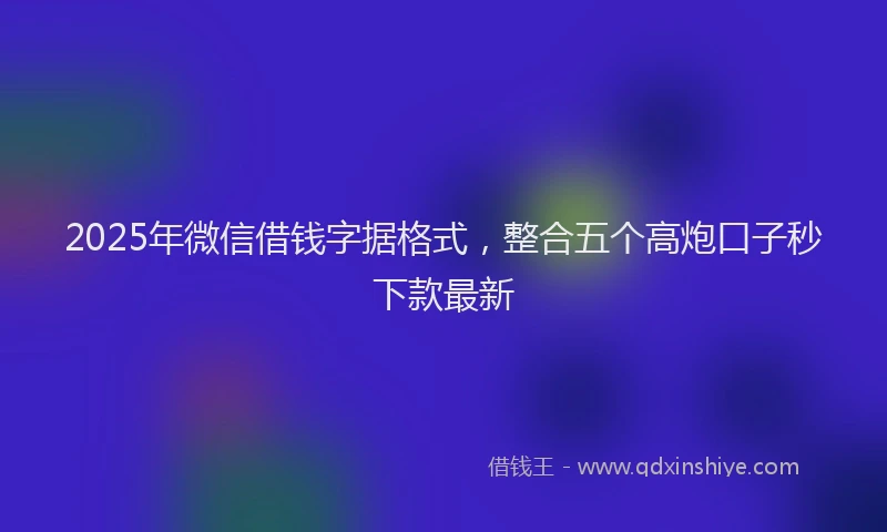 2025年微信借钱字据格式，整合五个高炮口子秒下款最新