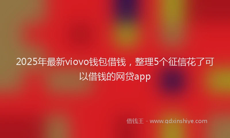 2025年最新viovo钱包借钱，整理5个征信花了可以借钱的网贷app
