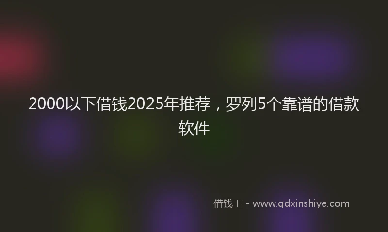 2000以下借钱2025年推荐，罗列5个靠谱的借款软件