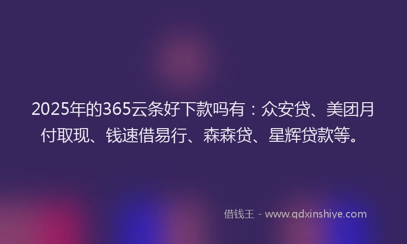 2025年的365云条好下款吗有：众安贷、美团月付取现、钱速借易行、森森贷、星辉贷款等。
