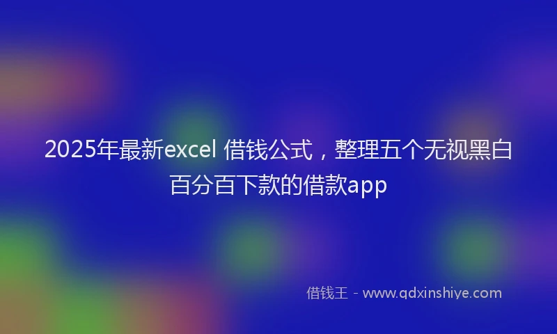 2025年最新excel 借钱公式，整理五个无视黑白百分百下款的借款app