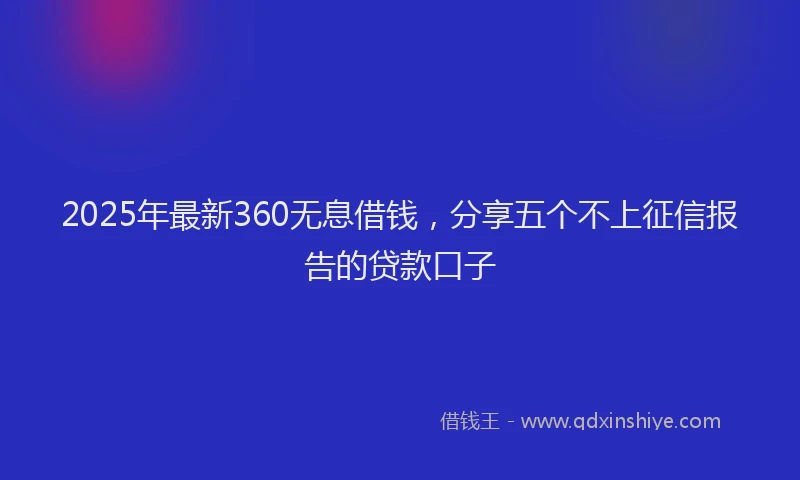 2025年最新360无息借钱，分享五个不上征信报告的贷款口子