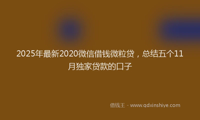2025年最新2020微信借钱微粒贷，总结五个11月独家贷款的口子