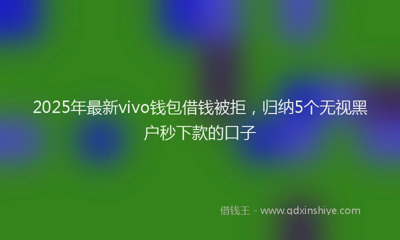 2025年最新vivo钱包借钱被拒，归纳5个无视黑户秒下款的口子