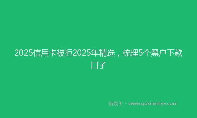 2025信用卡被拒2025年精选，梳理5个黑户下款口子