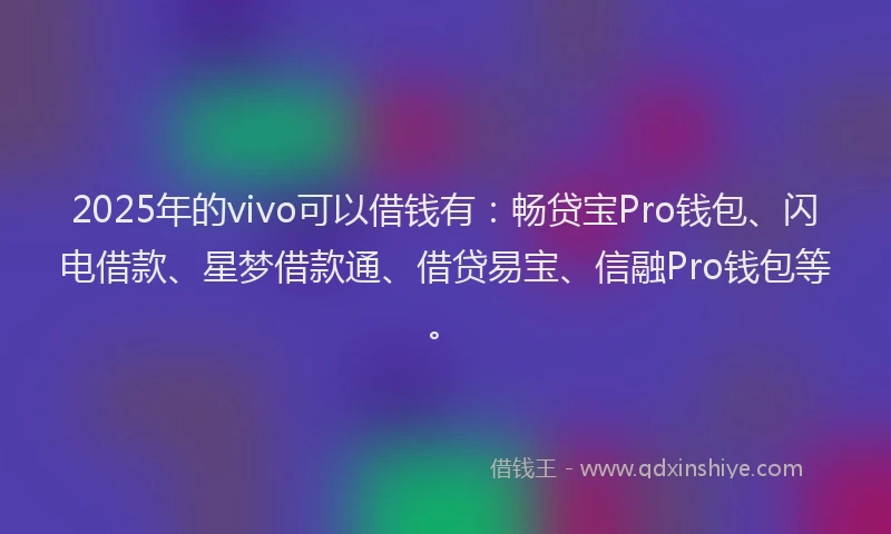 2025年的vivo可以借钱有：畅贷宝Pro钱包、闪电借款、星梦借款通、借贷易宝、信融Pro钱包等。
