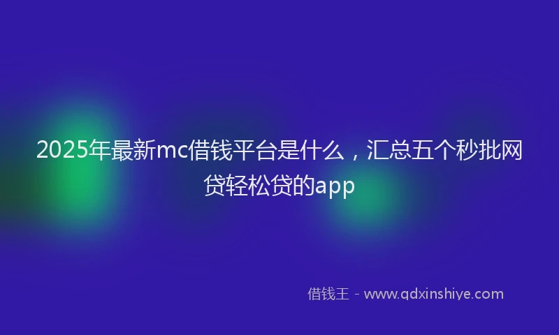 2025年最新mc借钱平台是什么，汇总五个秒批网贷轻松贷的app