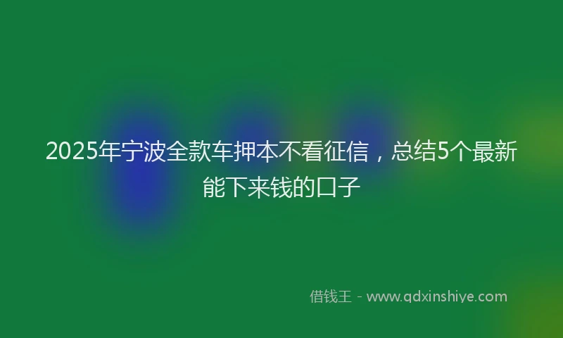 2025年宁波全款车押本不看征信，总结5个最新能下来钱的口子