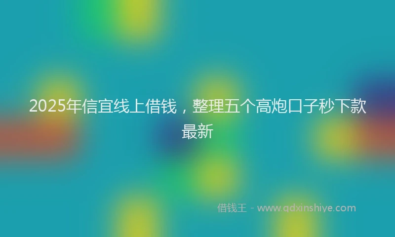 2025年信宜线上借钱，整理五个高炮口子秒下款最新